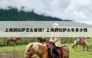 上海到拉萨怎么省钱？上海到拉萨火车多少钱