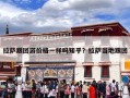拉萨跟团游价格一样吗知乎？拉萨当地跟团