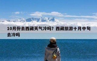 10月份去西藏天气冷吗？西藏旅游十月中旬去冷吗