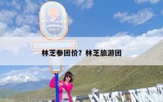 林芝参团价？林芝旅游团