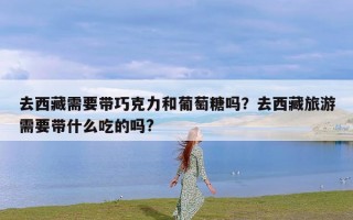 去西藏需要带巧克力和葡萄糖吗？去西藏旅游需要带什么吃的吗?