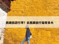西藏旅游行李？去西藏旅行箱带多大