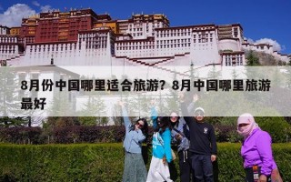 8月份中国哪里适合旅游？8月中国哪里旅游最好