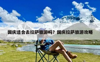 国庆适合去拉萨旅游吗？国庆拉萨旅游攻略