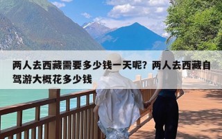 两人去西藏需要多少钱一天呢？两人去西藏自驾游大概花多少钱