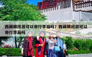西藏跟团游可以带行李箱吗？西藏跟团游可以带行李箱吗