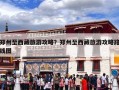 郑州至西藏旅游攻略？郑州至西藏旅游攻略路线图