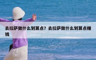 去拉萨做什么划算点？去拉萨做什么划算点赚钱