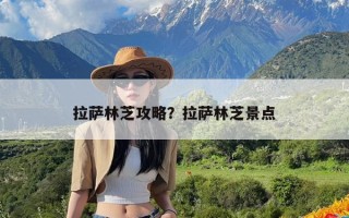 拉萨林芝攻略？拉萨林芝景点