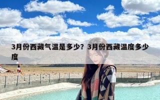 3月份西藏气温是多少？3月份西藏温度多少度