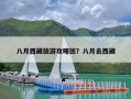 八月西藏旅游攻略团？八月去西藏