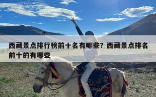 西藏景点排行榜前十名有哪些？西藏景点排名前十的有哪些