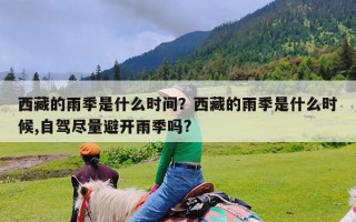 西藏的雨季是什么时间？西藏的雨季是什么时候,自驾尽量避开雨季吗?