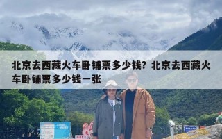 北京去西藏火车卧铺票多少钱？北京去西藏火车卧铺票多少钱一张