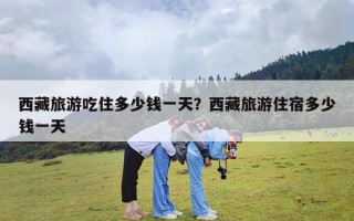 西藏旅游吃住多少钱一天？西藏旅游住宿多少钱一天