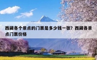西藏各个景点的门票是多少钱一张？西藏各景点门票价格