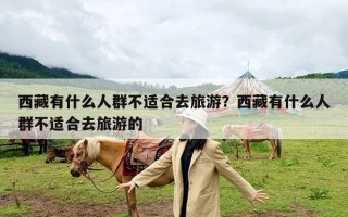 西藏有什么人群不适合去旅游？西藏有什么人群不适合去旅游的