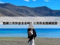 西藏二月份适合去吗？二月份去西藏旅游