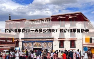 拉萨租车费用一天多少钱啊？拉萨租车价格表