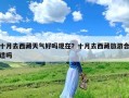 十月去西藏天气好吗现在？十月去西藏旅游合适吗