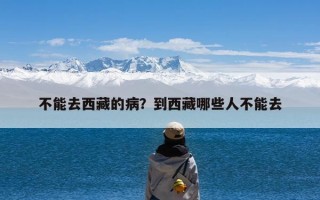 不能去西藏的病？到西藏哪些人不能去