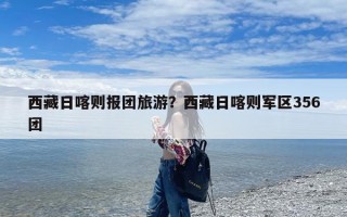 西藏日喀则报团旅游？西藏日喀则军区356团