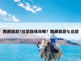西藏旅游7日游路线攻略？西藏旅游七日游
