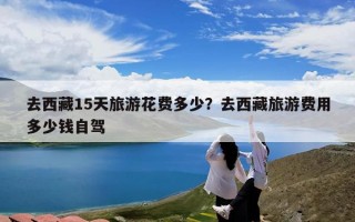 去西藏15天旅游花费多少？去西藏旅游费用多少钱自驾