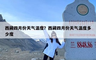 西藏四月份天气温度？西藏四月份天气温度多少度