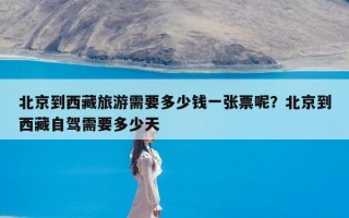 北京到西藏旅游需要多少钱一张票呢？北京到西藏自驾需要多少天