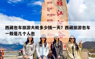西藏包车旅游大概多少钱一天？西藏旅游包车一般是几个人包