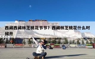 西藏西藏林芝桃花节节？西藏林芝桃花什么时候开