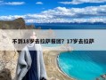 不到18岁去拉萨报团？17岁去拉萨