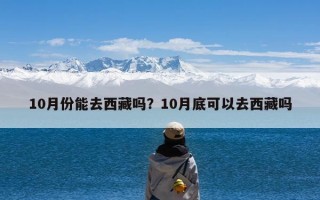 10月份能去西藏吗？10月底可以去西藏吗