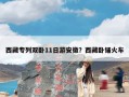 西藏专列双卧11日游安徽？西藏卧铺火车