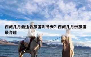 西藏几月最适合旅游呢冬天？西藏几月份旅游最合适