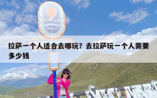 拉萨一个人适合去哪玩？去拉萨玩一个人需要多少钱