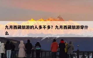 九月西藏旅游的人多不多？九月西藏旅游穿什么