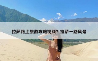拉萨路上旅游攻略视频？拉萨一路风景