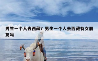 男生一个人去西藏？男生一个人去西藏有女朋友吗