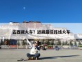 去西藏火车？进藏最佳路线火车