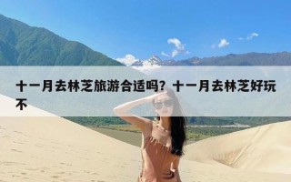 十一月去林芝旅游合适吗？十一月去林芝好玩不