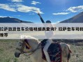 拉萨旅游包车价格明细表查询？拉萨包车司机推荐