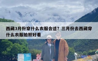 西藏3月份穿什么衣服合适？三月份去西藏穿什么衣服拍照好看