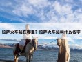 拉萨火车站在哪里？拉萨火车站叫什么名字