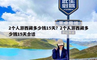 2个人游西藏多少钱15天？2个人游西藏多少钱15天合适