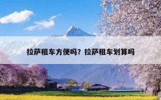 拉萨租车方便吗？拉萨租车划算吗