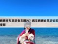西藏房车旅游包车图片？房车西藏自驾游记实视频