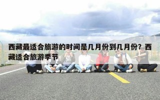 西藏最适合旅游的时间是几月份到几月份？西藏适合旅游季节