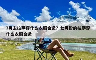 7月去拉萨穿什么衣服合适？七月份的拉萨穿什么衣服合适